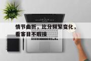 开云体育中国-情节曲折，比分频繁变化，看客目不暇接