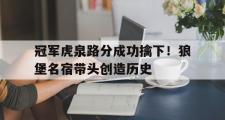 开云体育登录-冠军虎泉路分成功擒下！狼堡名宿带头创造历史的简单介绍