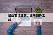 开云体育入口-建业客场逆袭，迎来翻身之战